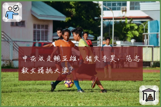 申花放走鲍亚雄，错失李昊，范志毅女婿挑大梁？