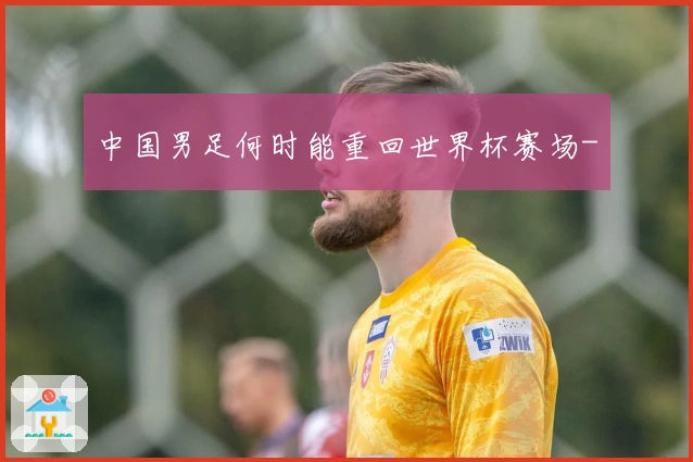 中国男足何时能重回世界杯赛场-