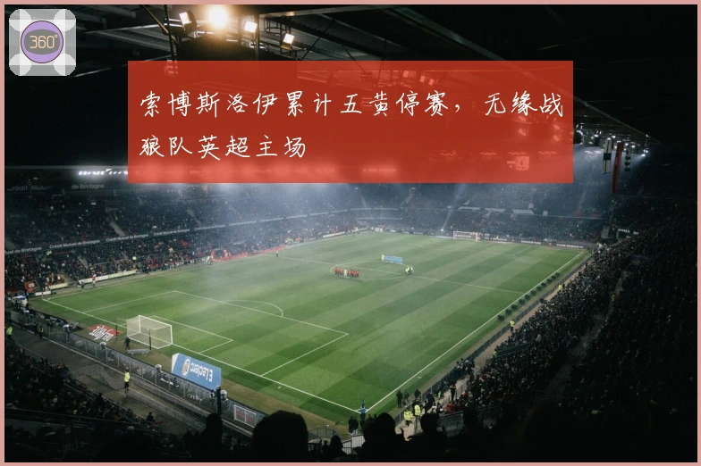 索博斯洛伊累计五黄停赛，无缘战狼队英超主场