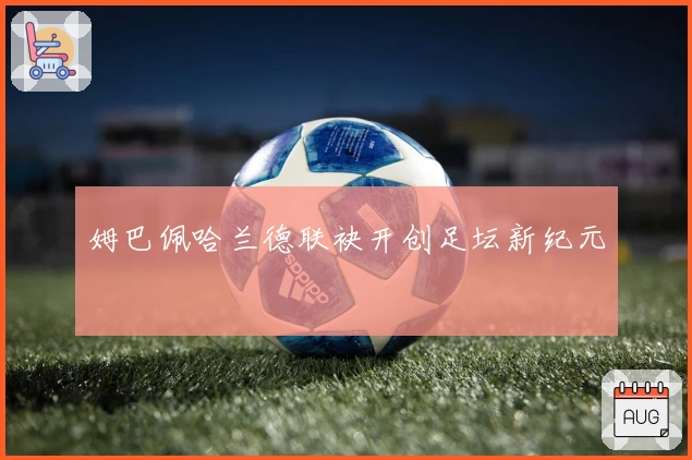 姆巴佩哈兰德联袂开创足坛新纪元