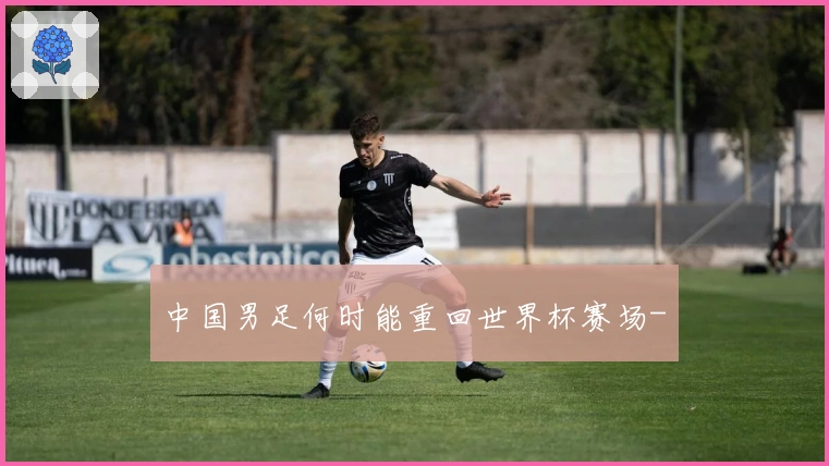 中国男足何时能重回世界杯赛场-