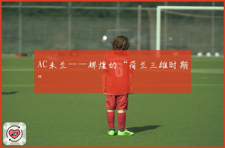 AC米兰——辉煌的“荷兰三雄时期”