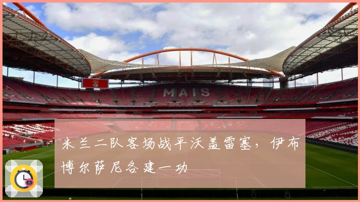 米兰二队客场战平沃盖雷塞，伊布博尔萨尼各建一功